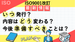 ISO9001改訂最新情報 いつ発行？内容はどう変わる？今後準備すべきことは？