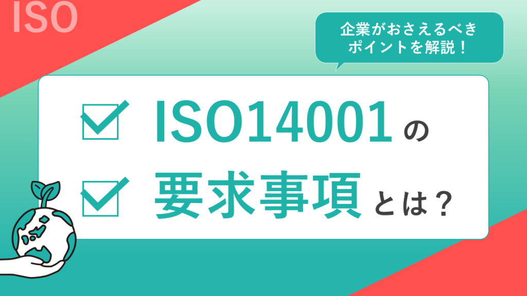 ISO14001の要求事項とは？企業がおさえるべきポイントを解説