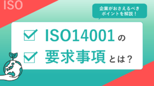ISO14001の要求事項とは？企業がおさえるべきポイントを解説